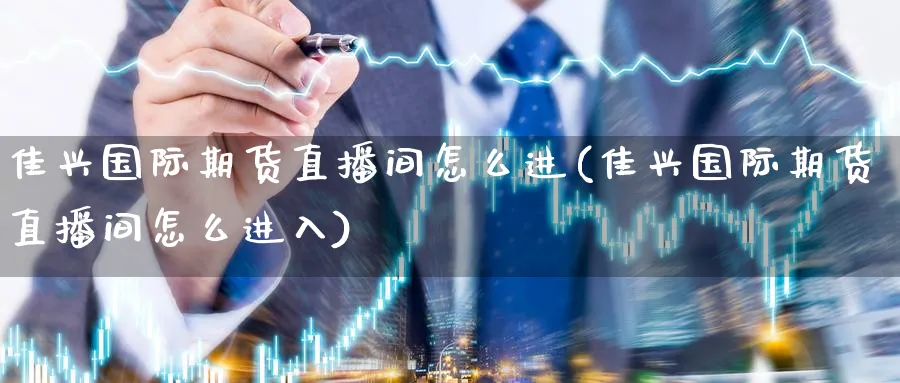 佳兴国际期货直播间怎么进(佳兴国际期货直播间怎么进入)_https://qh.ynbygsw.com_期货交易_第1张