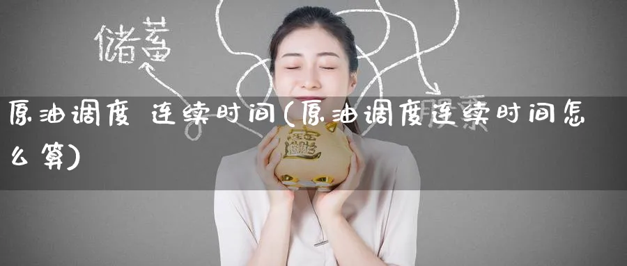 原油调度 连续时间(原油调度连续时间怎么算)_财金知识_第1张_青花期货直播间 原油调度 连续时间(原油调度连续时间怎么算)_https://qh.ynbygsw.com_财金知识_第1张