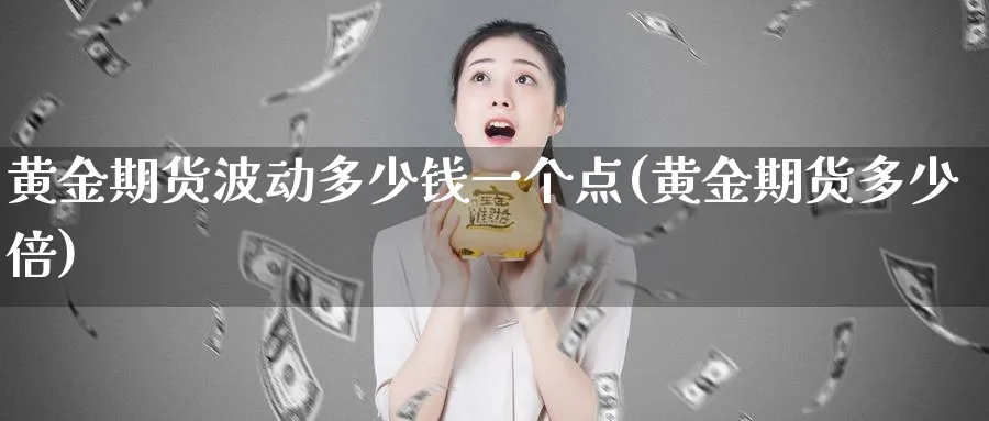 黄金期货波动多少钱一个点(黄金期货多少倍)_期货交易_第1张_青花期货直播间 黄金期货波动多少钱一个点(黄金期货多少倍)_https://qh.ynbygsw.com_期货交易_第1张