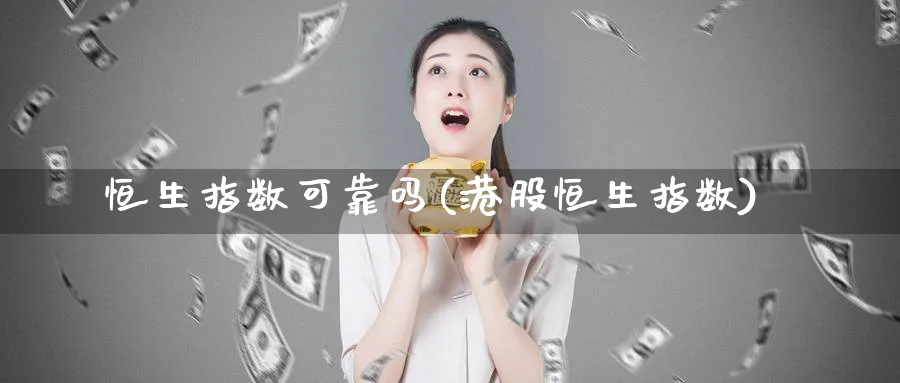 恒生指数可靠吗(港股恒生指数)_期货喊单_第1张_青花期货直播间 恒生指数可靠吗(港股恒生指数)_https://qh.ynbygsw.com_期货喊单_第1张