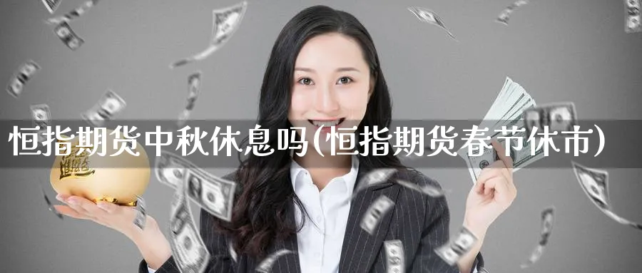 恒指期货中秋休息吗(恒指期货春节休市)_期货交易_第1张_青花期货直播间 恒指期货中秋休息吗(恒指期货春节休市)_https://qh.ynbygsw.com_期货交易_第1张
