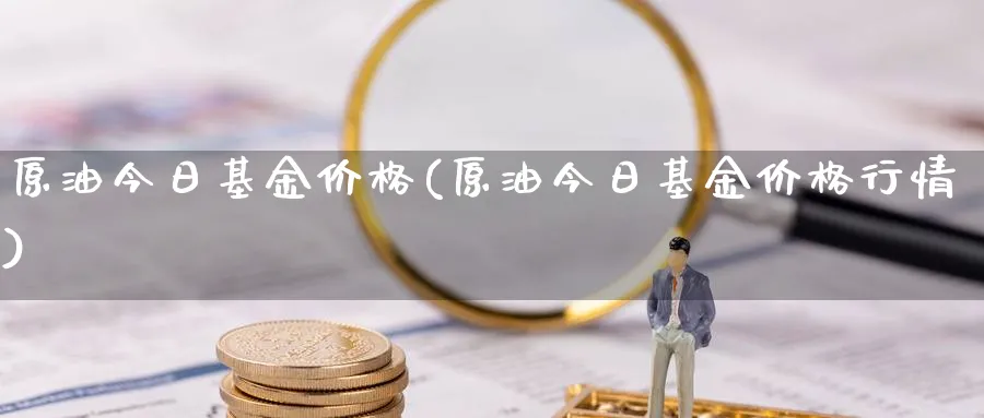 原油今日基金价格(原油今日基金价格行情)_期货直播_第1张_青花期货直播间 原油今日基金价格(原油今日基金价格行情)_https://qh.ynbygsw.com_期货直播_第1张