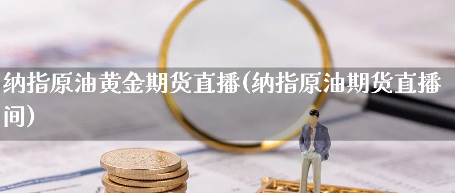 纳指原油黄金期货直播(纳指原油期货直播间)_财金百科_第1张_青花期货直播间 纳指原油黄金期货直播(纳指原油期货直播间)_https://qh.ynbygsw.com_财金百科_第1张