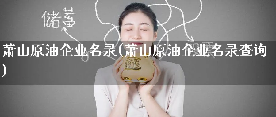 萧山原油企业名录(萧山原油企业名录查询)_国际期货_第1张_青花期货直播间 萧山原油企业名录(萧山原油企业名录查询)_https://qh.ynbygsw.com_国际期货_第1张