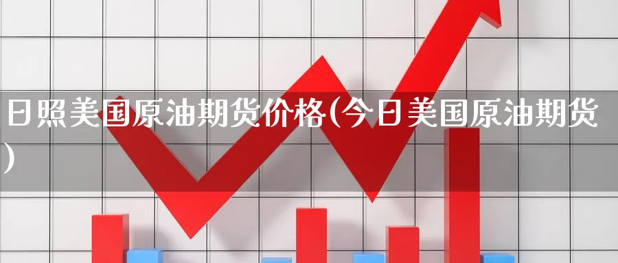 日照美国原油期货价格(今日美国原油期货)_财金百科_第1张_青花期货直播间 日照美国原油期货价格(今日美国原油期货)_https://qh.ynbygsw.com_财金百科_第1张