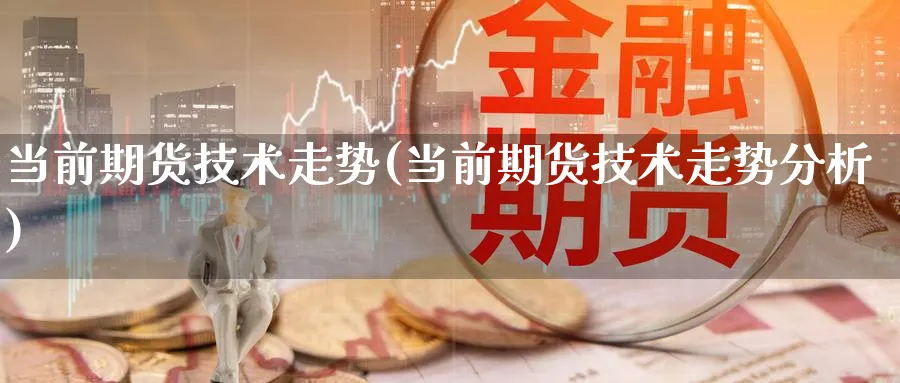 当前期货技术走势(当前期货技术走势分析)_国际期货_第1张_青花期货直播间 当前期货技术走势(当前期货技术走势分析)_https://qh.ynbygsw.com_国际期货_第1张