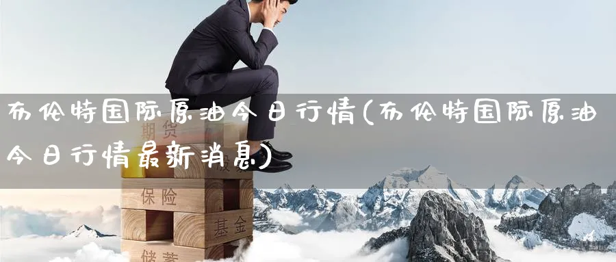 布伦特国际原油今日行情(布伦特国际原油今日行情最新消息)_期货喊单_第1张_青花期货直播间 布伦特国际原油今日行情(布伦特国际原油今日行情最新消息)_https://qh.ynbygsw.com_期货喊单_第1张