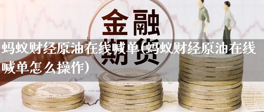 蚂蚁财经原油在线喊单(蚂蚁财经原油在线喊单怎么操作)_国际期货_第1张_青花期货直播间 蚂蚁财经原油在线喊单(蚂蚁财经原油在线喊单怎么操作)_https://qh.ynbygsw.com_国际期货_第1张