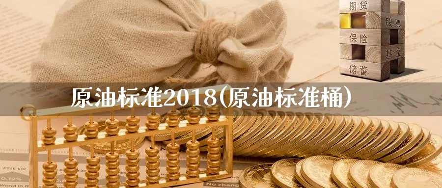 原油标准2018(原油标准桶)_财金百科_第1张_青花期货直播间 原油标准2018(原油标准桶)_https://qh.ynbygsw.com_财金百科_第1张