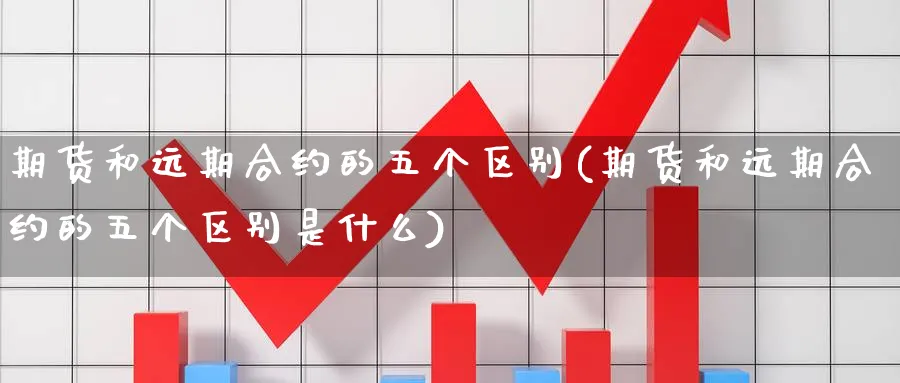 期货和远期合约的五个区别(期货和远期合约的五个区别是什么)_财金知识_第1张_青花期货直播间 期货和远期合约的五个区别(期货和远期合约的五个区别是什么)_https://qh.ynbygsw.com_财金知识_第1张