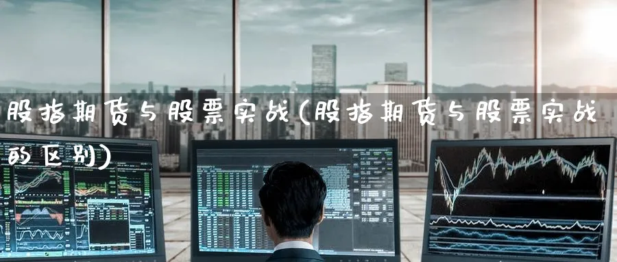 股指期货与股票实战(股指期货与股票实战的区别)_国际期货_第1张_青花期货直播间 股指期货与股票实战(股指期货与股票实战的区别)_https://qh.ynbygsw.com_国际期货_第1张