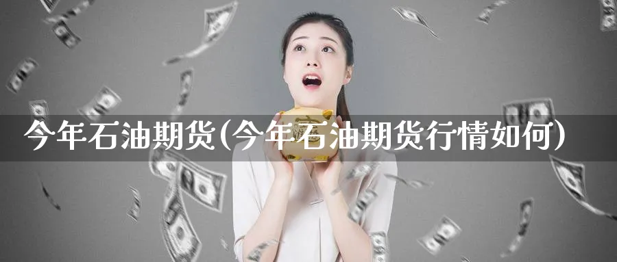 今年石油期货(今年石油期货行情如何)_国际期货_第1张_青花期货直播间 今年石油期货(今年石油期货行情如何)_https://qh.ynbygsw.com_国际期货_第1张