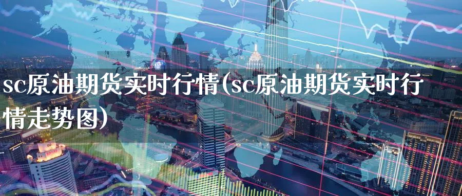 sc原油期货实时行情(sc原油期货实时行情走势图)_期货交易_第1张_青花期货直播间 sc原油期货实时行情(sc原油期货实时行情走势图)_https://qh.ynbygsw.com_期货交易_第1张