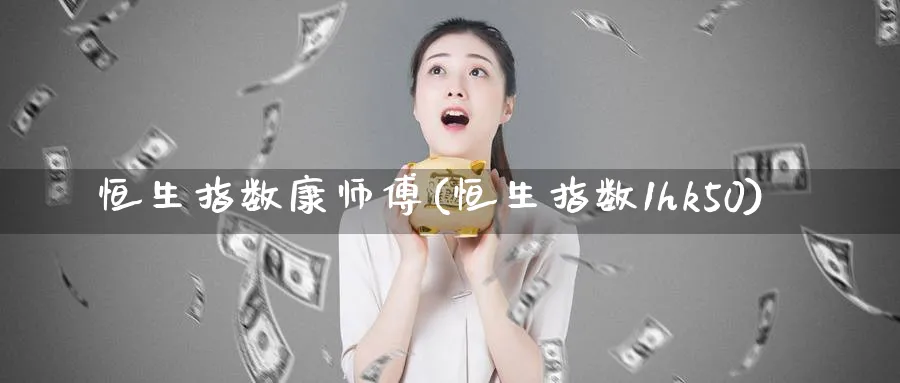 恒生指数康师傅(恒生指数1hk50)_财金百科_第1张_青花期货直播间 恒生指数康师傅(恒生指数1hk50)_https://qh.ynbygsw.com_财金百科_第1张