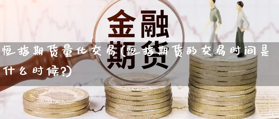 恒指期货量化交易(恒指期货的交易时间是什么时候?)_国际期货_第1张_青花期货直播间 恒指期货量化交易(恒指期货的交易时间是什么时候?)_https://qh.ynbygsw.com_国际期货_第1张