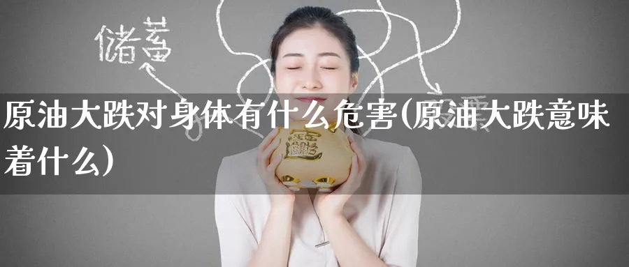 原油大跌对身体有什么危害(原油大跌意味着什么)_财金百科_第1张_青花期货直播间 原油大跌对身体有什么危害(原油大跌意味着什么)_https://qh.ynbygsw.com_财金百科_第1张