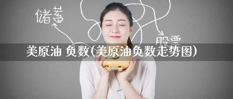 美原油 负数(美原油负数走势图)_国际期货_第1张_青花期货直播间 美原油 负数(美原油负数走势图)_https://qh.ynbygsw.com_国际期货_第1张