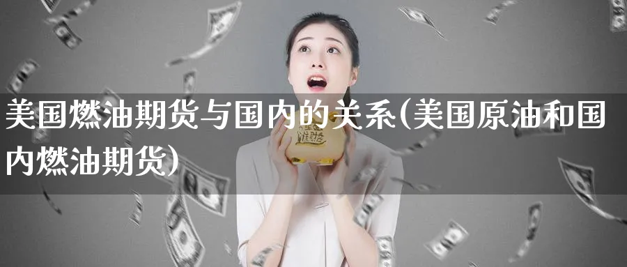 美国燃油期货与国内的关系(美国原油和国内燃油期货)_期货交易_第1张_青花期货直播间 美国燃油期货与国内的关系(美国原油和国内燃油期货)_https://qh.ynbygsw.com_期货交易_第1张