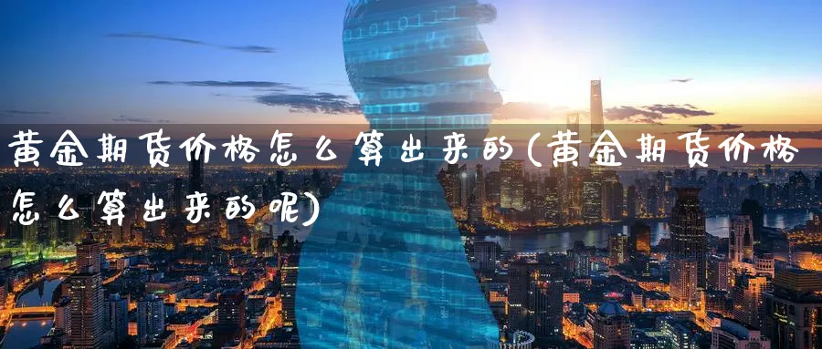 黄金期货价格怎么算出来的(黄金期货价格怎么算出来的呢)_国际期货_第1张_青花期货直播间 黄金期货价格怎么算出来的(黄金期货价格怎么算出来的呢)_https://qh.ynbygsw.com_国际期货_第1张