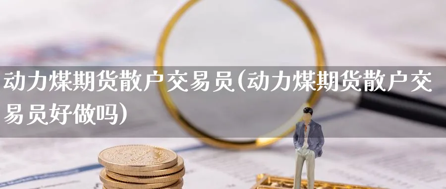 动力煤期货散户交易员(动力煤期货散户交易员好做吗)_财金知识_第1张_青花期货直播间 动力煤期货散户交易员(动力煤期货散户交易员好做吗)_https://qh.ynbygsw.com_财金知识_第1张
