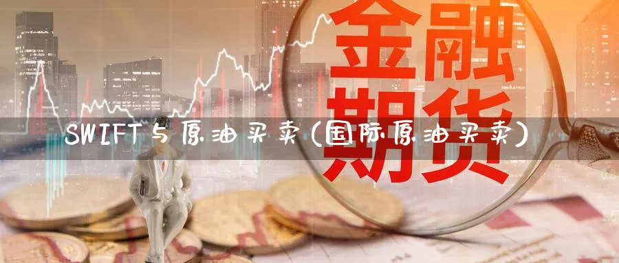 SWIFT与原油买卖(国际原油买卖)_期货喊单_第1张_青花期货直播间 SWIFT与原油买卖(国际原油买卖)_https://qh.ynbygsw.com_期货喊单_第1张