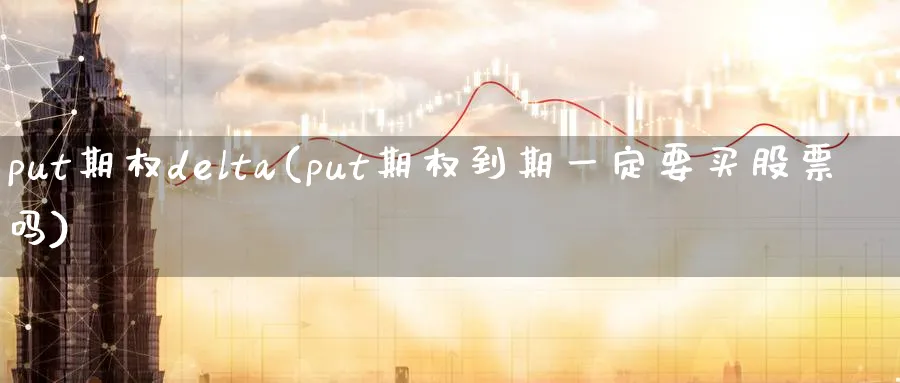 put期权delta(put期权到期一定要买股票吗)_期货喊单_第1张_青花期货直播间 put期权delta(put期权到期一定要买股票吗)_https://qh.ynbygsw.com_期货喊单_第1张