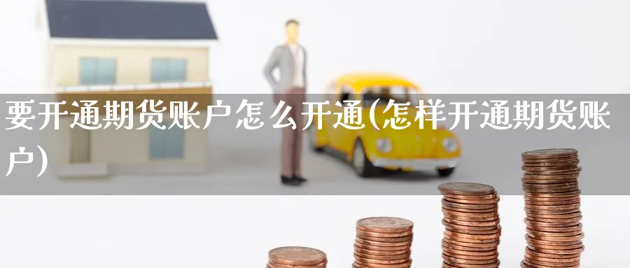 要开通期货账户怎么开通(怎样开通期货账户)_期货交易_第1张_青花期货直播间 要开通期货账户怎么开通(怎样开通期货账户)_https://qh.ynbygsw.com_期货交易_第1张