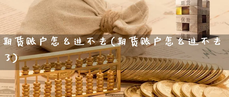期货账户怎么进不去(期货账户怎么进不去了)_期货交易_第1张_青花期货直播间 期货账户怎么进不去(期货账户怎么进不去了)_https://qh.ynbygsw.com_期货交易_第1张