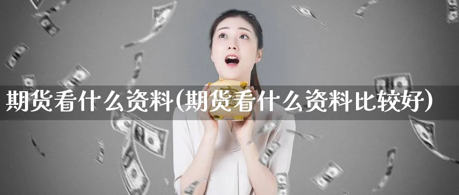 期货看什么资料(期货看什么资料比较好)_https://qh.ynbygsw.com_期货交易_第1张