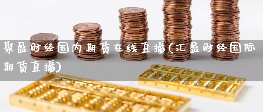 聚盈财经国内期货在线直播(汇盈财经国际期货直播)_期货喊单_第1张_青花期货直播间 聚盈财经国内期货在线直播(汇盈财经国际期货直播)_https://qh.ynbygsw.com_期货喊单_第1张