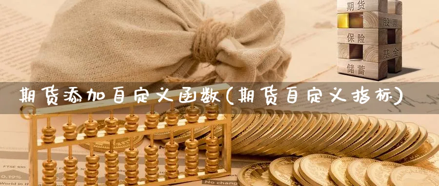 期货添加自定义函数(期货自定义指标)_财金知识_第1张_青花期货直播间 期货添加自定义函数(期货自定义指标)_https://qh.ynbygsw.com_财金知识_第1张