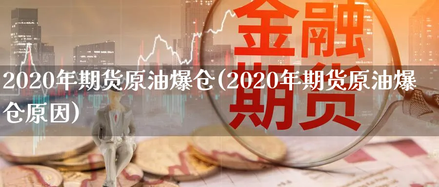 2020年期货原油爆仓(2020年期货原油爆仓原因)_期货直播_第1张_青花期货直播间 2020年期货原油爆仓(2020年期货原油爆仓原因)_https://qh.ynbygsw.com_期货直播_第1张