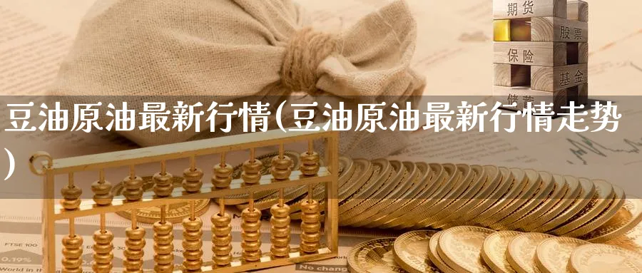 豆油原油最新行情(豆油原油最新行情走势)_国际期货_第1张_青花期货直播间 豆油原油最新行情(豆油原油最新行情走势)_https://qh.ynbygsw.com_国际期货_第1张