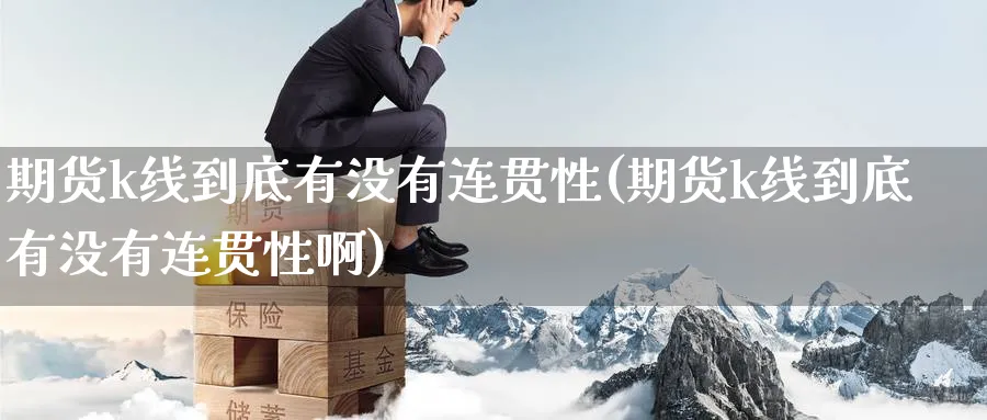 期货k线到底有没有连贯性(期货k线到底有没有连贯性啊)_国际期货_第1张_青花期货直播间 期货k线到底有没有连贯性(期货k线到底有没有连贯性啊)_https://qh.ynbygsw.com_国际期货_第1张
