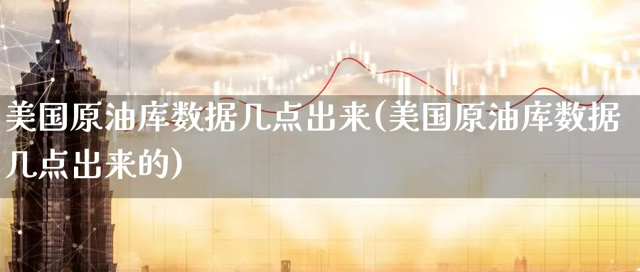 美国原油库数据几点出来(美国原油库数据几点出来的)_https://qh.ynbygsw.com_期货喊单_第1张