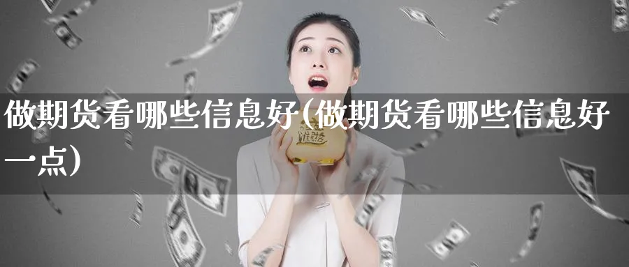 做期货看哪些信息好(做期货看哪些信息好一点)_国际期货_第1张_青花期货直播间 做期货看哪些信息好(做期货看哪些信息好一点)_https://qh.ynbygsw.com_国际期货_第1张