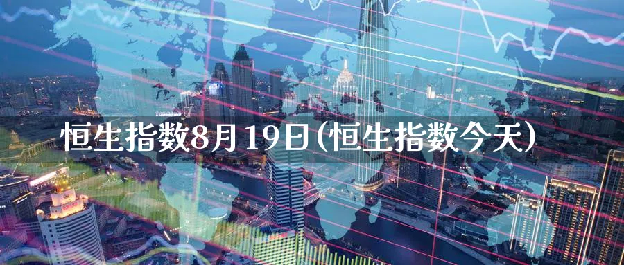 恒生指数8月19日(恒生指数今天)_期货直播_第1张_青花期货直播间 恒生指数8月19日(恒生指数今天)_https://qh.ynbygsw.com_期货直播_第1张