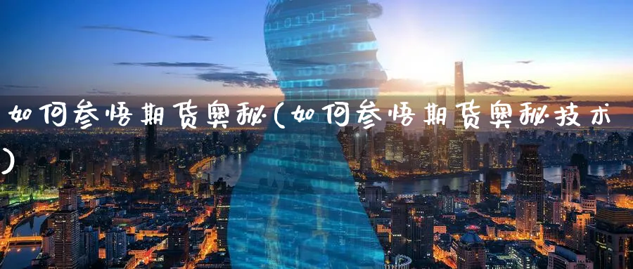 如何参悟期货奥秘(如何参悟期货奥秘技术)_期货喊单_第1张_青花期货直播间 如何参悟期货奥秘(如何参悟期货奥秘技术)_https://qh.ynbygsw.com_期货喊单_第1张