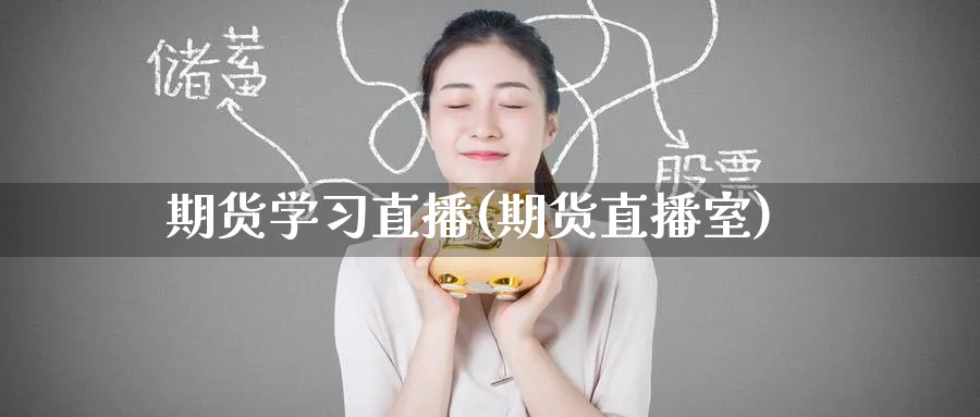 期货学习直播(期货直播室)_财金百科_第1张_青花期货直播间 期货学习直播(期货直播室)_https://qh.ynbygsw.com_财金百科_第1张
