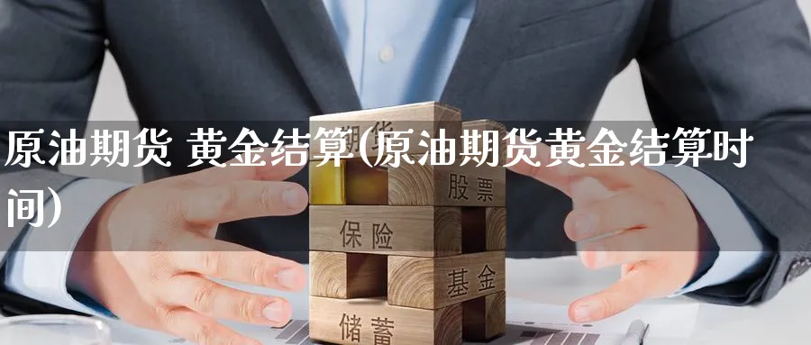 原油期货 黄金结算(原油期货黄金结算时间)_期货喊单_第1张_青花期货直播间 原油期货 黄金结算(原油期货黄金结算时间)_https://qh.ynbygsw.com_期货喊单_第1张