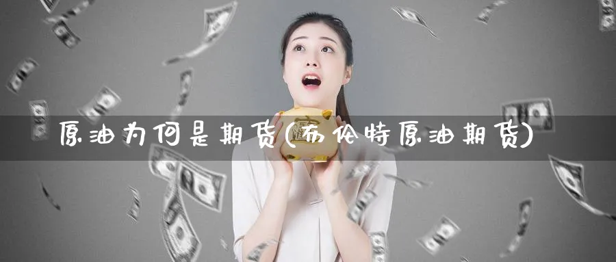 原油为何是期货(布伦特原油期货)_期货喊单_第1张_青花期货直播间 原油为何是期货(布伦特原油期货)_https://qh.ynbygsw.com_期货喊单_第1张