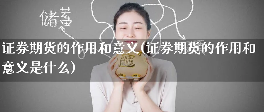 证券期货的作用和意义(证券期货的作用和意义是什么)_财金百科_第1张_青花期货直播间 证券期货的作用和意义(证券期货的作用和意义是什么)_https://qh.ynbygsw.com_财金百科_第1张