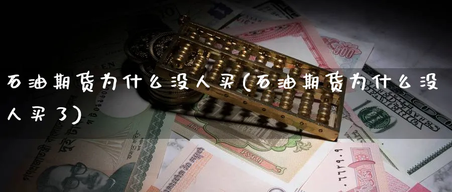 石油期货为什么没人买(石油期货为什么没人买了)_期货交易_第1张_青花期货直播间 石油期货为什么没人买(石油期货为什么没人买了)_https://qh.ynbygsw.com_期货交易_第1张