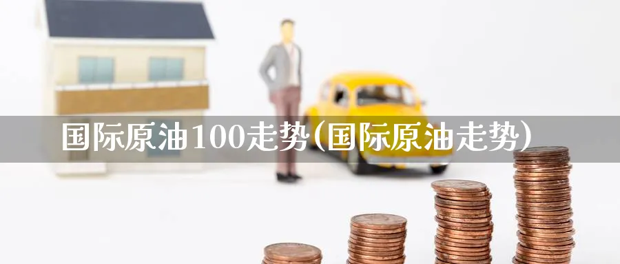 国际原油100走势(国际原油走势)_期货交易_第1张_青花期货直播间 国际原油100走势(国际原油走势)_https://qh.ynbygsw.com_期货交易_第1张
