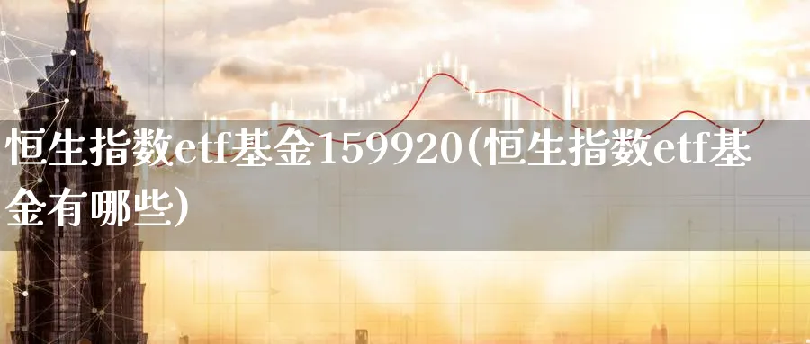 恒生指数etf基金159920(恒生指数etf基金有哪些)_财金知识_第1张_青花期货直播间 恒生指数etf基金159920(恒生指数etf基金有哪些)_https://qh.ynbygsw.com_财金知识_第1张