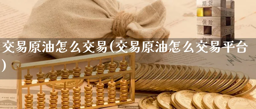 交易原油怎么交易(交易原油怎么交易平台)_期货直播_第1张_青花期货直播间 交易原油怎么交易(交易原油怎么交易平台)_https://qh.ynbygsw.com_期货直播_第1张