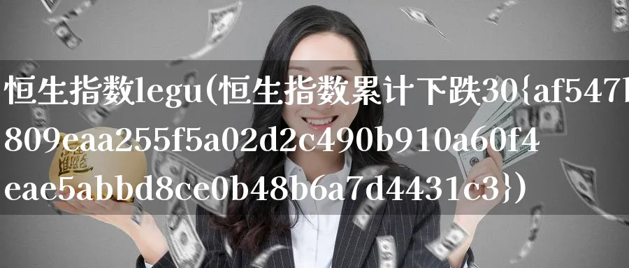 恒生指数legu(恒生指数累计下跌30%)_财金知识_第1张_青花期货直播间 恒生指数legu(恒生指数累计下跌30%)_https://qh.ynbygsw.com_财金知识_第1张