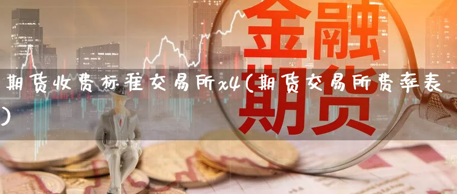 期货收费标准交易所x4(期货交易所费率表)_期货直播_第1张_青花期货直播间 期货收费标准交易所x4(期货交易所费率表)_https://qh.ynbygsw.com_期货直播_第1张