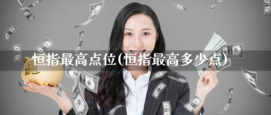 恒指最高点位(恒指最高多少点)_国际期货_第1张_青花期货直播间 恒指最高点位(恒指最高多少点)_https://qh.ynbygsw.com_国际期货_第1张