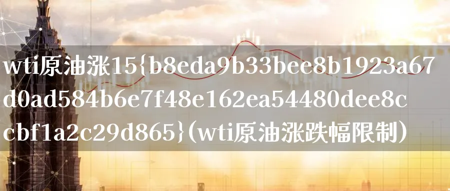 wti原油涨15%(wti原油涨跌幅限制)_财金百科_第1张_青花期货直播间 wti原油涨15%(wti原油涨跌幅限制)_https://qh.ynbygsw.com_财金百科_第1张